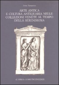 Arte antica e cultura antiquaria nelle collezioni venete al tempo della Serenissima