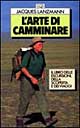 L'arte di camminare. Il libro delle escursioni, della scoperta e dei viaggi