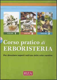 Corso pratico di erboristeria. Conoscere le erbe, le piante officinali e le loro straordinarie proprietà