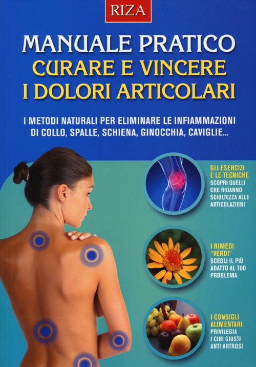 Manuale pratico. Curare e vincere i dolori articolari. I metodi naturali per eliminare le infiammazioni di collo, spalle, schiena, ginocchia, caviglie...