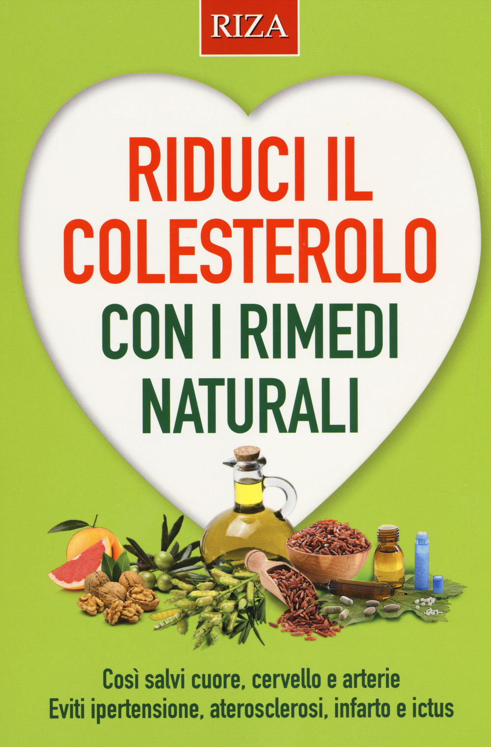 Riduci il colesterolo con i rimedi naturali. Così salvi il cuore, cervello e arterie. Eviti ipertensione, aterosclerosi, infarto e ictus