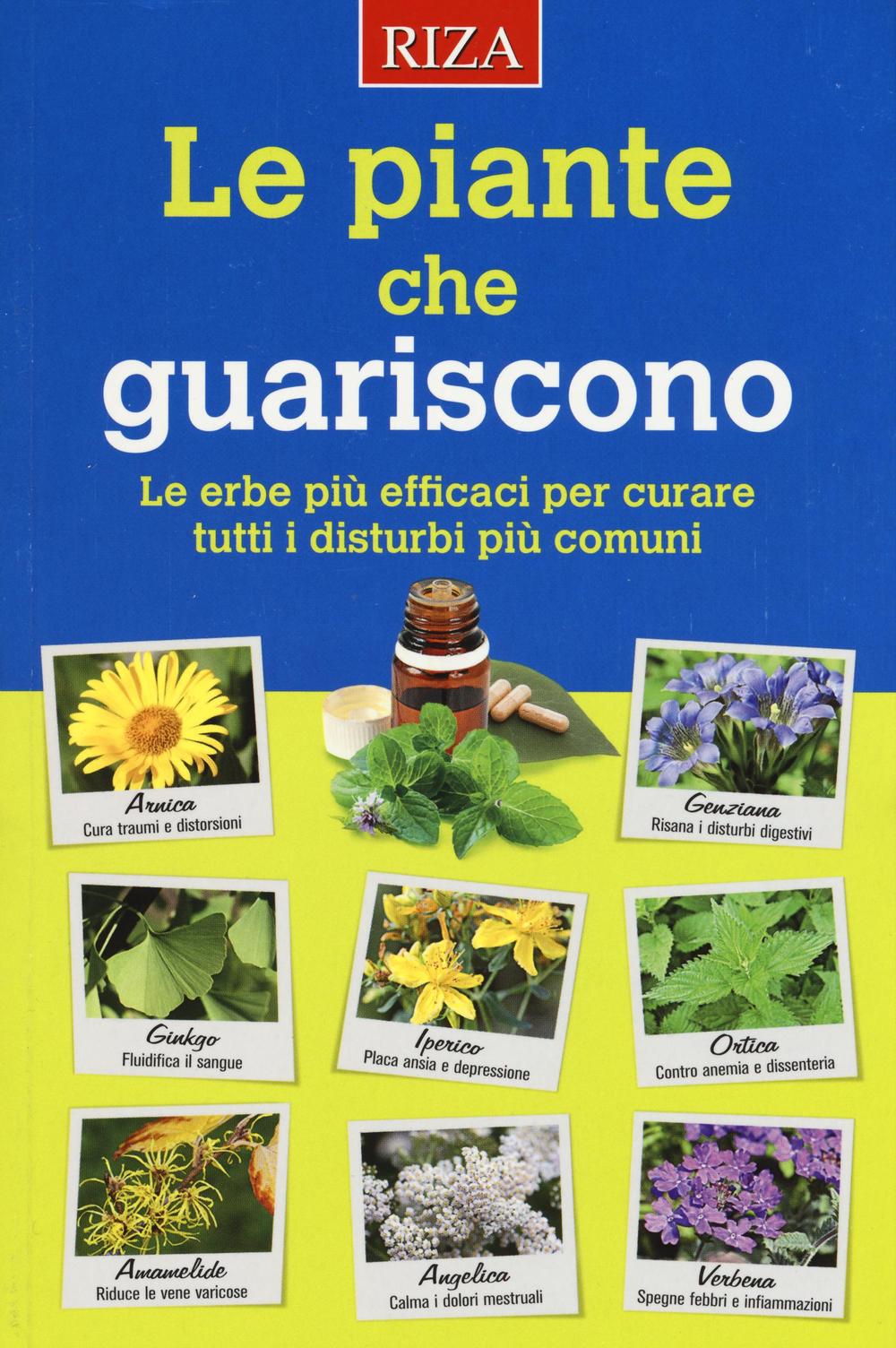 Le piante che guariscono. Le erbe più efficaci per curare tutti i disturbi più comuni