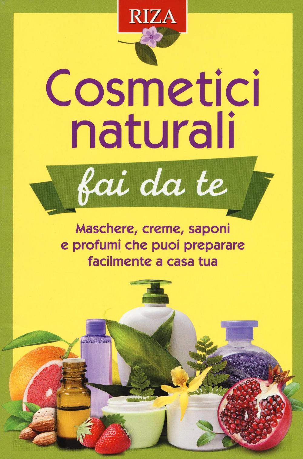 Cosmetici naturali fai da te. Maschere, creme, saponi e profumi che puoi preparare facilmente a casa tua