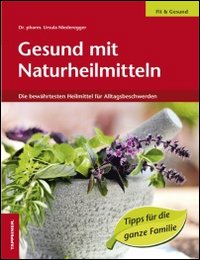 Gesund mit Naturheilmitteln. Die bewährtesten Heilmittel für Alltagsbeschwerden