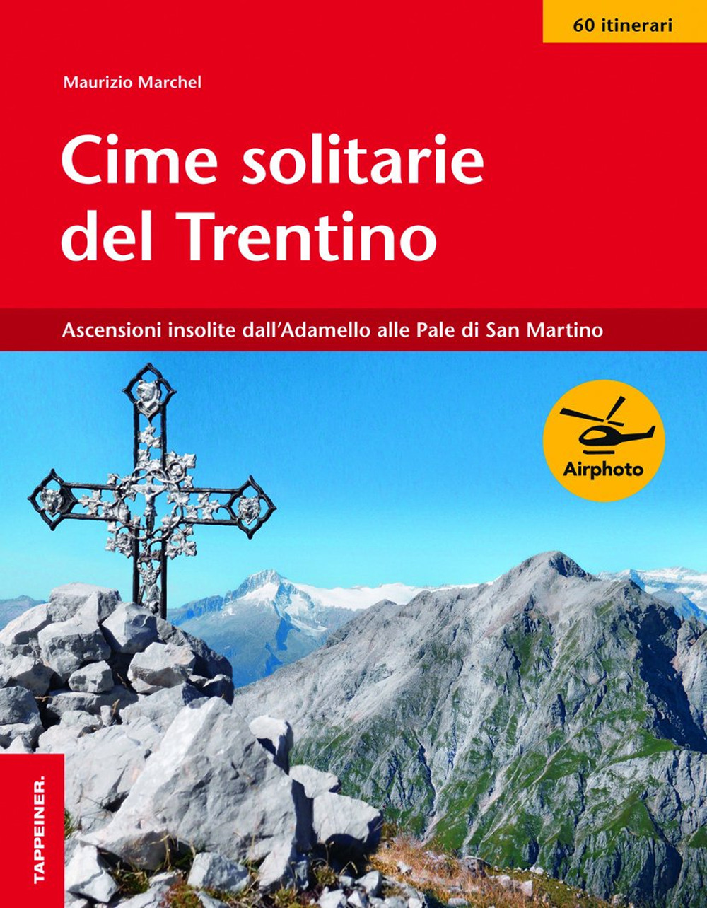 Cime solitarie del Trentino. Ascensioni insolite dall'Adamello alle Pale di San Martino
