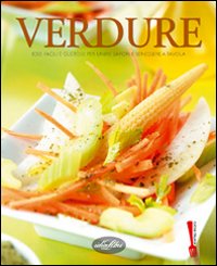 Verdure. Idee facili e gustose per unire sapori e benessere a tavola