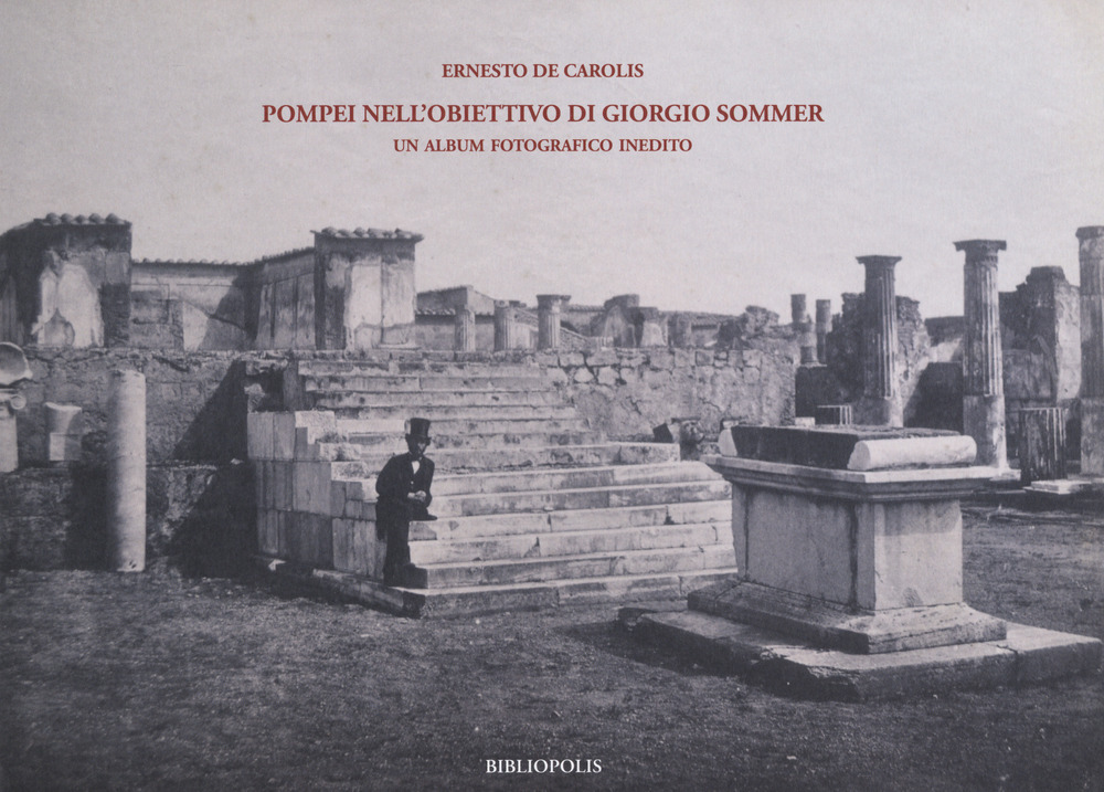 Pompei nell'obiettivo di Giorgio Sommer. Un album fotografico inedito