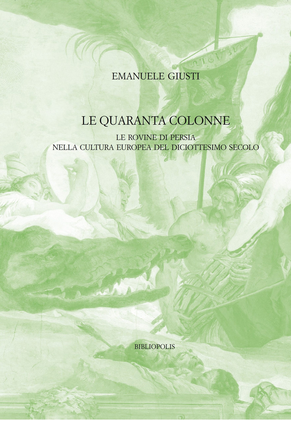 Le quaranta colonne. Le rovine di Persia nella cultura europea del diciottesimo secolo