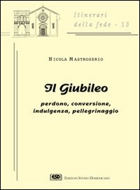 Il giubileo. Perdono, conversione, indulgenza, pellegrinaggio