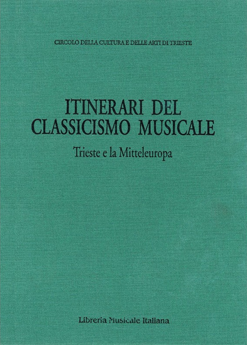 Itinerari del classicismo musicale: Trieste e la Mitteleuropa. Atti dell’Incontro internazionale di musicologia sulla ricezione del classicismo musicale a Trieste e in altri centri della Mitteleuropa. (Trieste, 30 ottobre-1 novembre 1991)