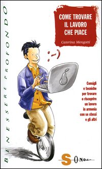 Come trovare il lavoro che piace. Consigli e tecniche per trovare o riscoprire un lavoro in armonia con se stessi e gli altri