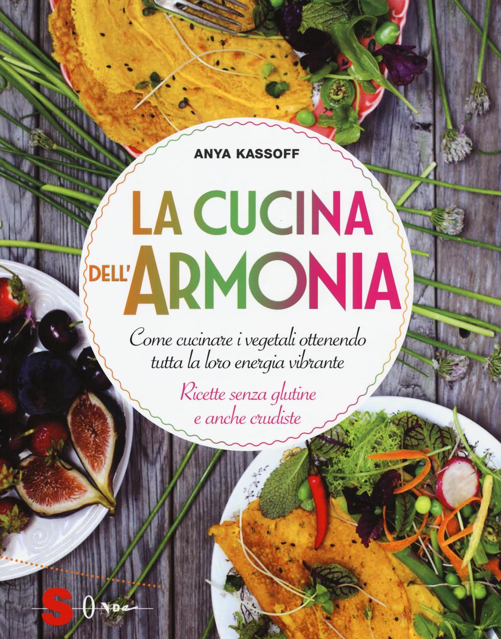 La cucina dell'armonia. Come cucinate i vegetali ottenendo tutta la loro energia vibrante. Ricette senza glutine e anche crudiste