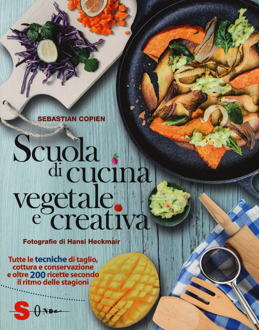 Scuola di cucina vegetale e creativa. Tutte le tecniche di taglio, cottura e conservazione e oltre 200 ricette secondo il ritmo delle stagioni