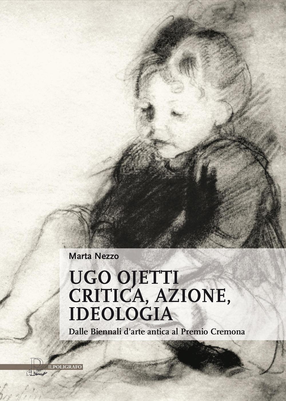 Ugo Ojetti critica, azione, ideologia. Dalle Biennali d’arte antica al Premio Cremona