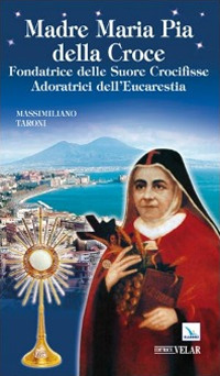 Madre Maria Pia della Croce. Fondatrice delle Suore Crocifisse Adoratrici dell'Eucaristia