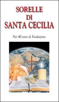 Sorelle di Santa Cecilia. Nei 40 anni di Fondazione