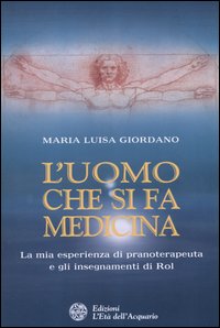 L'uomo che si fa medicina. La mia esperienza di pranoterapeuta e gli insegnamenti di Rol