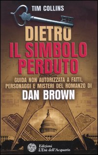 Dietro Il simbolo perduto. Guida non autorizzata a fatti, personaggi e misteri del romanzo di Dan Brown