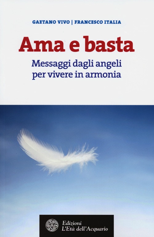 Ama e basta. Messaggi dagli angeli per vivere in armonia