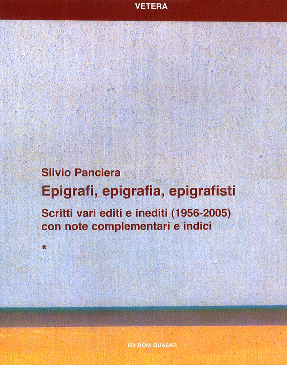 Epigrafi, epigrafia, epigrafisti. Scritti vari editi e inediti (1956-2005) con note complementari e indici