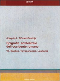 Epigrafia anfiteatrale dell'Occidente romano. Vol. 7: Baetica, Tarraconensis, Lusitania