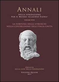 La fortuna degli Etruschi nella costruzione dell'Italia unita. Atti del 18° Convegno internazionale di studi sulla storia e l'archeologia dell'Etruria (2010)