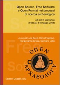 Open source, free software e open format nei processi di ricerca archeologica. Atti del 3° workshop (Padova, 8-9 maggio 2008)
