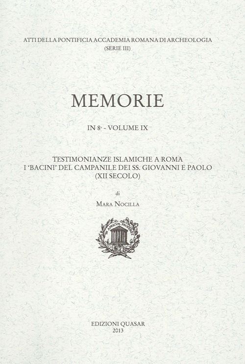 Pontificia Accademia Romana di archeologia. Memorie. Vol. 9: Testimonianze islamiche a Roma. I «bacini» del campanile dei ss. Giovanni e Paolo