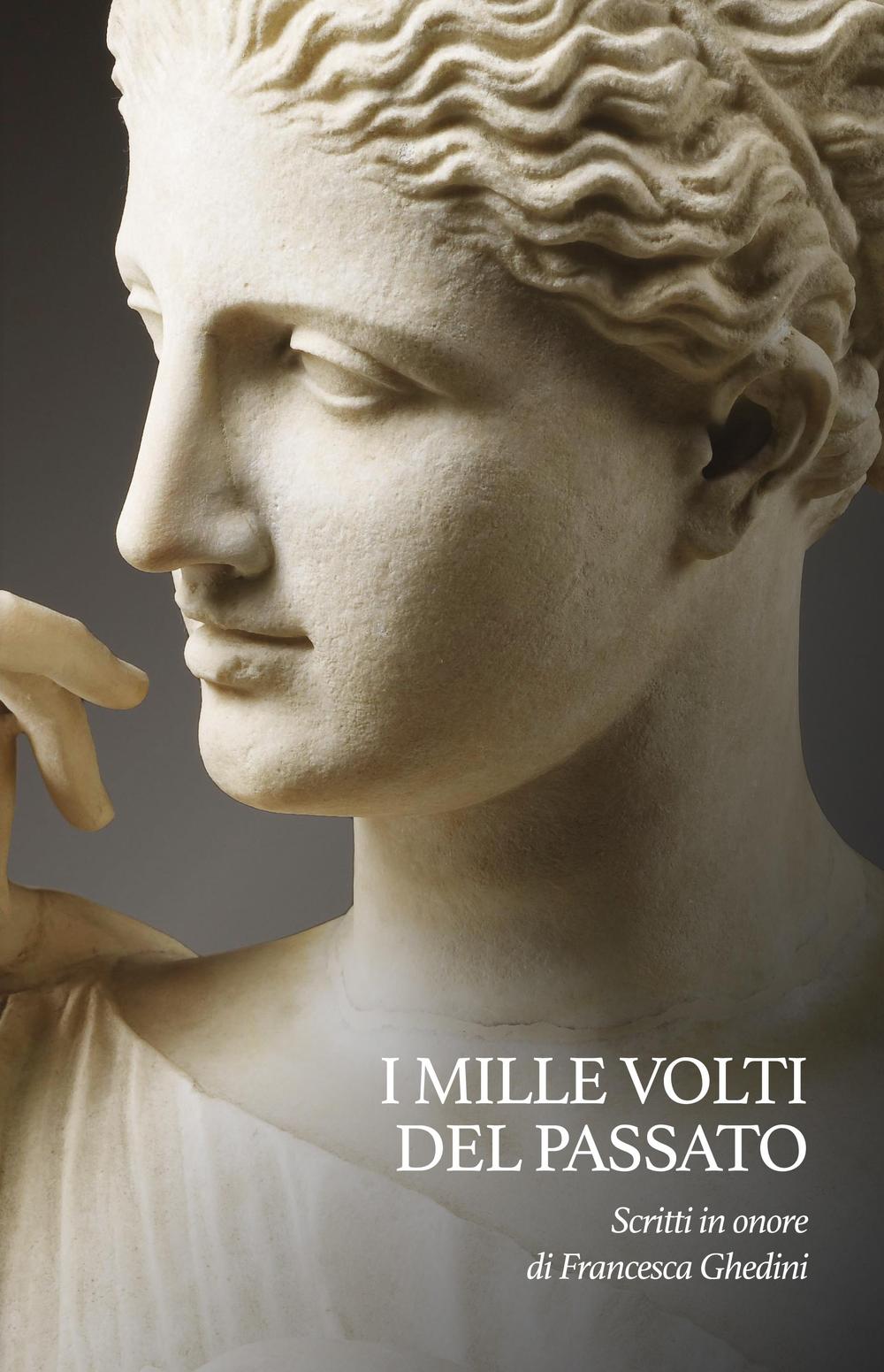 I mille volti del passato. Scritti in onore di Francesca Ghedini