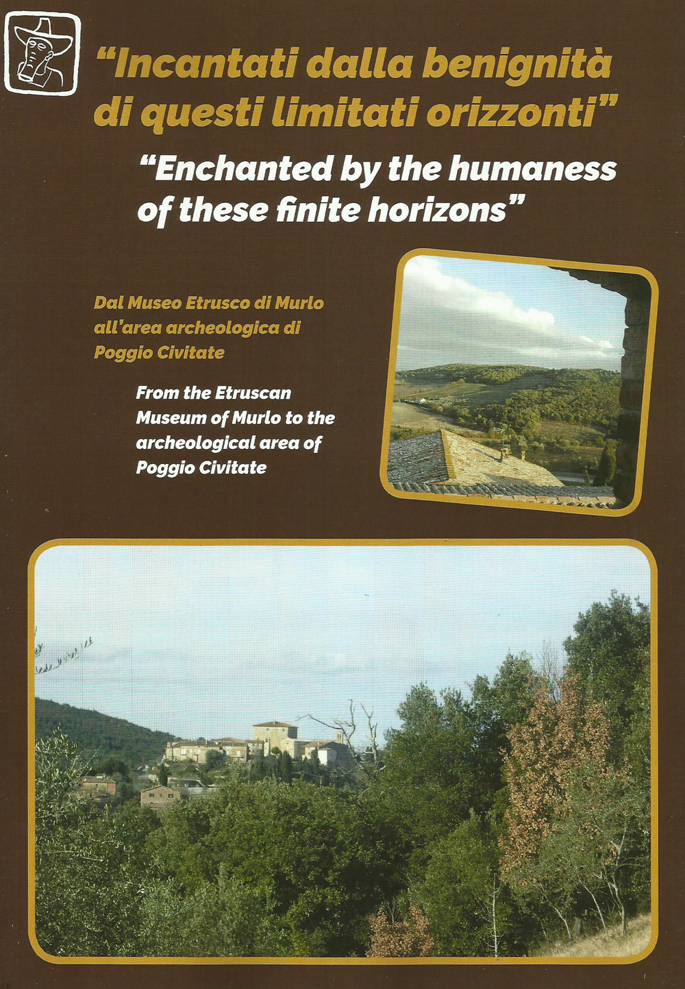 Incantati dalla benignità di questi limitati orizzonti. Dal Museo Etrusco di Murlo all'area archeologica di Poggio Civitate-Enchanted by the umaness of these finite horizons. From the etruscan museum of Murlo to the archeological area of Poggio Civitate