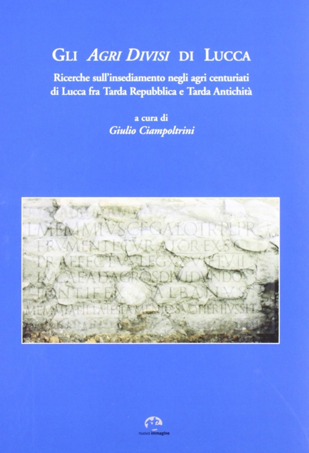 Gli agri divisi di Lucca. Ricerche sull'insediamento negli agri centuriati di Lucca fra tarda Repubblica e tarda antichità