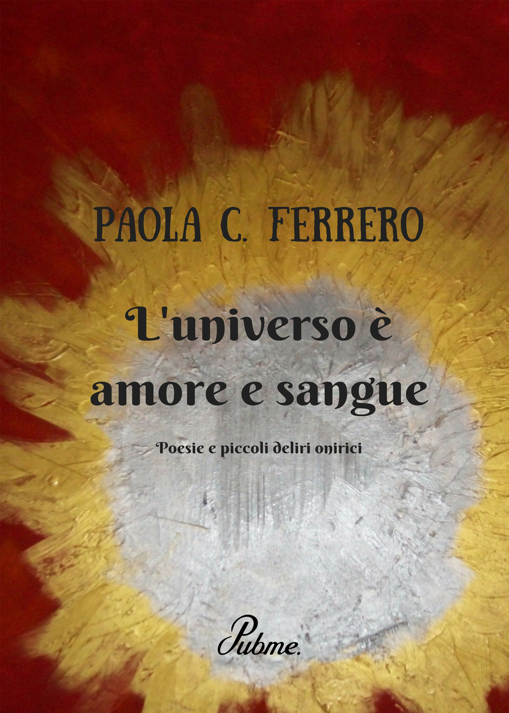L'universo è amore e sangue. Poesie e piccoli deliri onirici