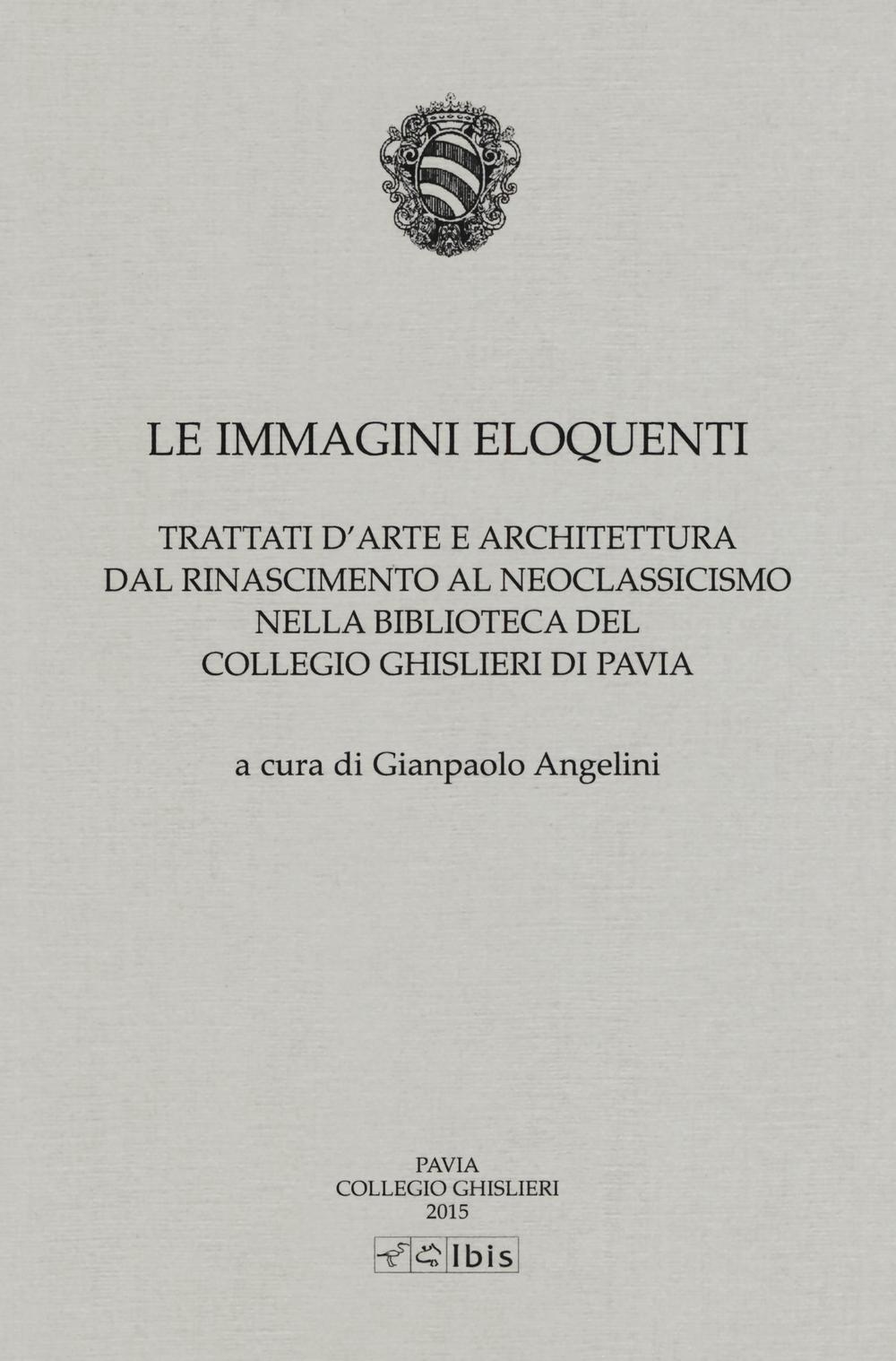 Le immagini eloquenti. Trattati d'arte e architettura dal Rinascimento al neoclassicismo nella biblioteca del collegio Ghislieri di Pavia