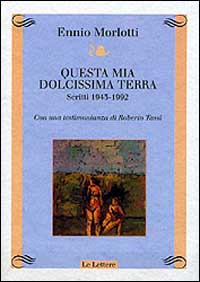 Questa mia dolcissima terra. Scritti 1943-1992. Con una testimonianza di Roberto Tassi