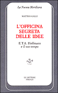 L'officina segreta delle idee. E. T. A. Hoffmann e il suo tempo