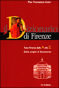 Dizionario di Firenze. Tutta Firenze dalla A alla Z. Dalle origini al Settecento