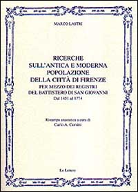 Ricerche sull'antica e moderna popolazione della città di Firenze per mezzo dei registri del battistero di San Giovanni. Dal 1451 al 1774 (rist. anast.)