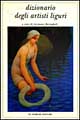 Dizionario degli artisti liguri. Pittori, scultori, ceramisti, incisori dell'Ottocento e del Novecento