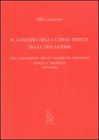 Il governo della Chiesa veneta tra le due guerre. Atti e documenti delle Conferenze episcopali venete e trivenete (1918-1943)