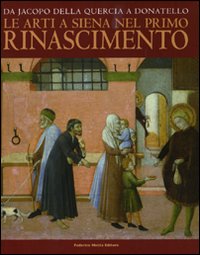 Da Jacopo della Quercia a Donatello. Le arti a Siena nel primo Rinascimento. Catalogo della mostra (Siena, 26 marzo-11 luglio 2010)