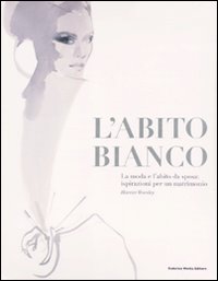 L'abito bianco. La moda e l'abito da sposa: ispirazioni per un matrimonio