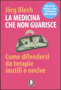 La medicina che non guarisce. Come difendersi da terapie inutili o nocive
