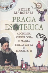 Praga esoterica. Alchimia, astrologia e magia nella città di Rodolfo II
