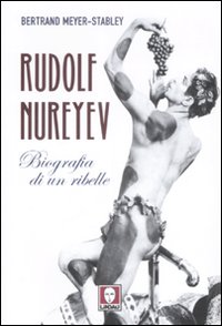 Rudolf Nureyev. Biografia di un ribelle