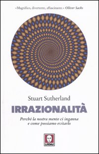 Irrazionalità. Perché la nostra mente ci inganna e come possiamo evitarlo