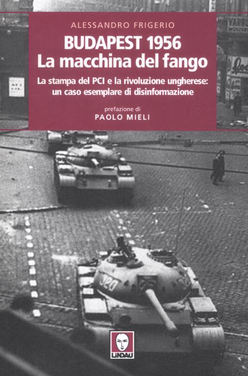 Budapest 1956. La macchina del fango. La stampa del PCI e la rivoluzione ungherese: un caso esemplare di disinformazione