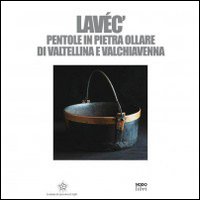 Lavéc. Pentole in pietra ollare di Valtellina e Valchiavenna