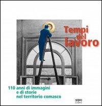 Tempi del lavoro. 110 anni di immagini e di storie nel territorio comasco