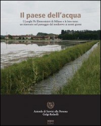 Il paese dell'acqua. I Luoghi Pii Elemosinieri di Milano e le loro terre. Un itinerario nel paesaggio dal Medioevo ai nostri giorni