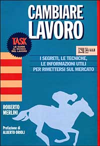 Cambiare lavoro. I segreti, le tecniche, le informazioni utili per rimettersi sul mercato